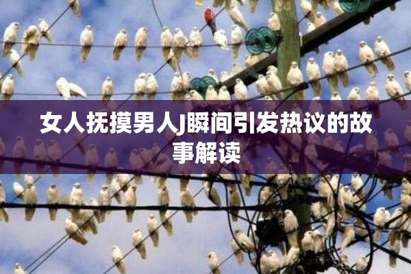 女人抚摸男人J瞬间引发热议的故事解读