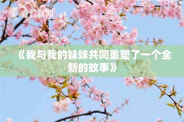《我与我的妹妹共同重塑了一个全新的故事》