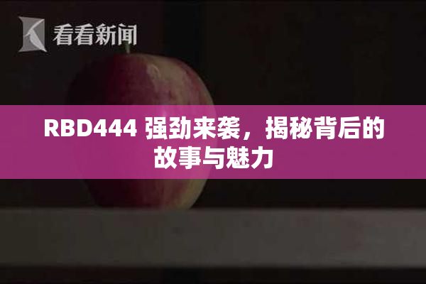 RBD444 强劲来袭，揭秘背后的故事与魅力