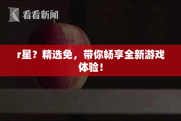 r星？精选免，带你畅享全新游戏体验！