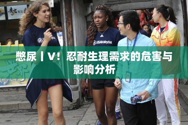 憋尿丨V！忍耐生理需求的危害与影响分析