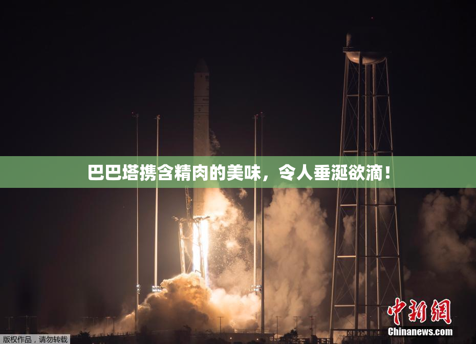 巴巴塔携含精肉的美味，令人垂涎欲滴！