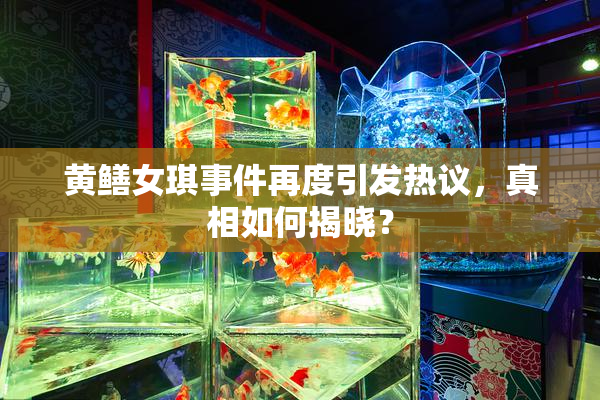 黄鳝女琪事件再度引发热议，真相如何揭晓？