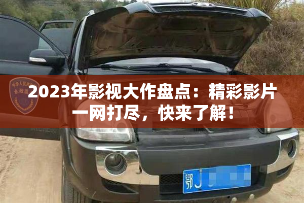 2023年影视大作盘点：精彩影片一网打尽，快来了解！