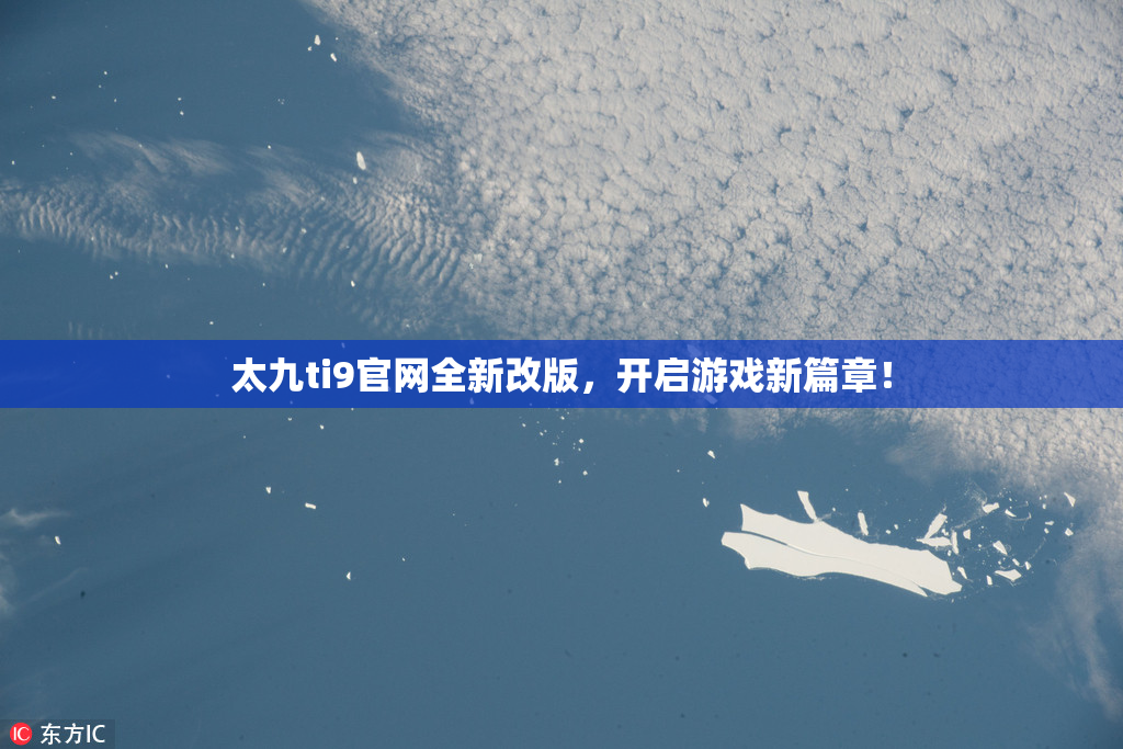 太九ti9官网全新改版，开启游戏新篇章！