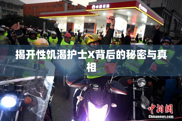 揭开性饥渴护士X背后的秘密与真相