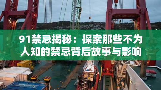 91禁忌揭秘：探索那些不为人知的禁忌背后故事与影响