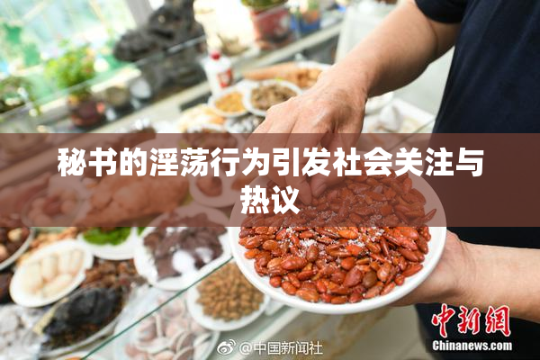 秘书的淫荡行为引发社会关注与热议