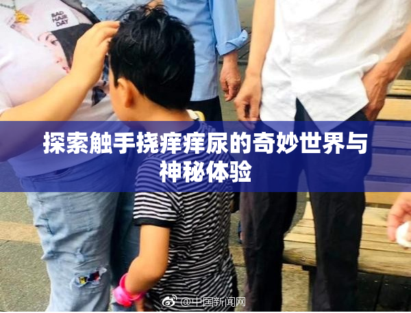 探索触手挠痒痒尿的奇妙世界与神秘体验