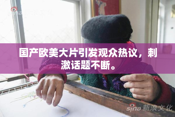 国产欧美大片引发观众热议，刺激话题不断。