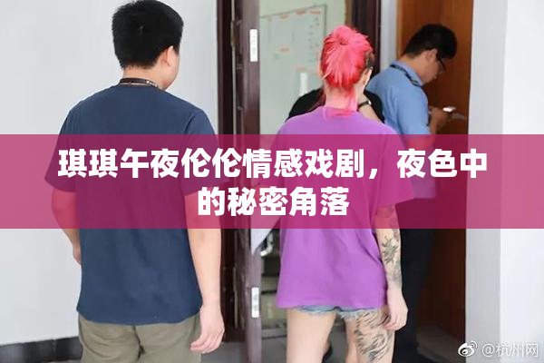 琪琪午夜伦伦情感戏剧，夜色中的秘密角落