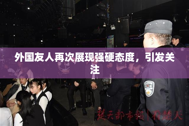 外国友人再次展现强硬态度，引发关注