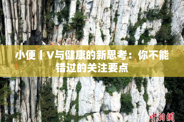 小便丨V与健康的新思考：你不能错过的关注要点