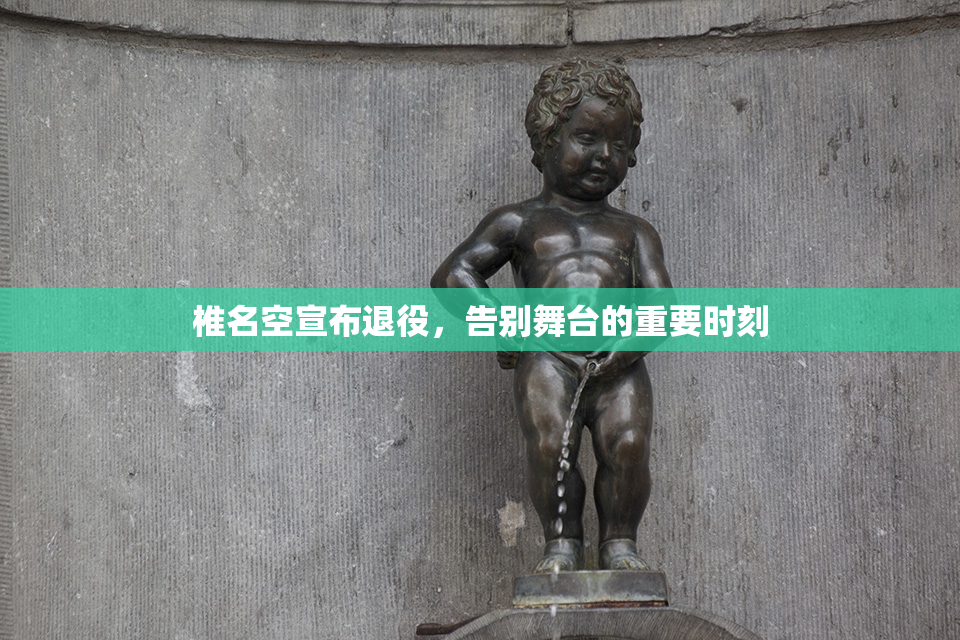 椎名空宣布退役，告别舞台的重要时刻