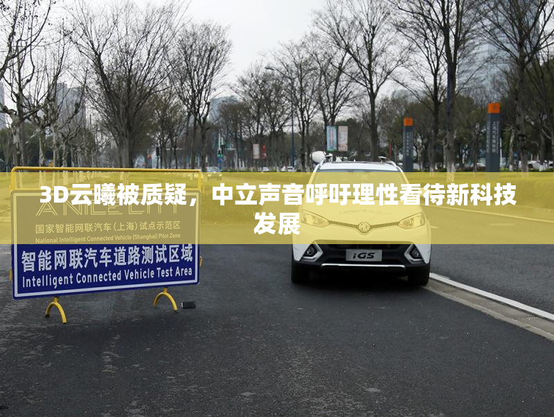 3D云曦被质疑，中立声音呼吁理性看待新科技发展