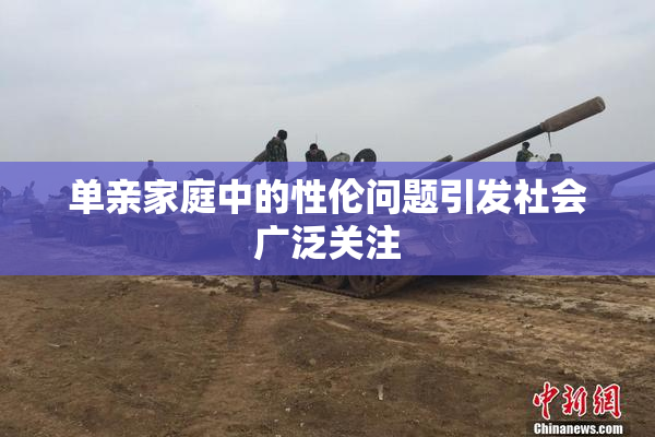 单亲家庭中的性伦问题引发社会广泛关注