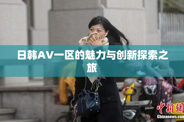 日韩AV一区的魅力与创新探索之旅