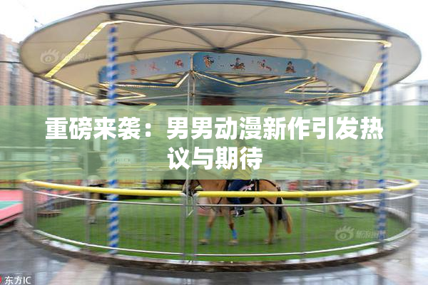 重磅来袭：男男动漫新作引发热议与期待