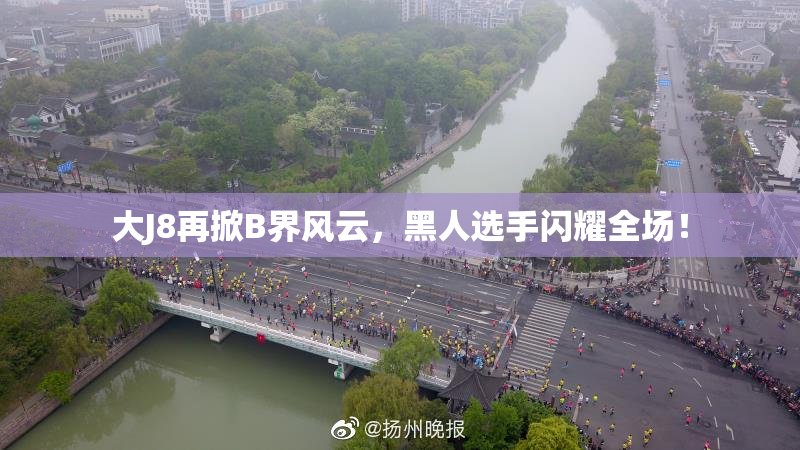 大J8再掀B界风云，黑人选手闪耀全场！