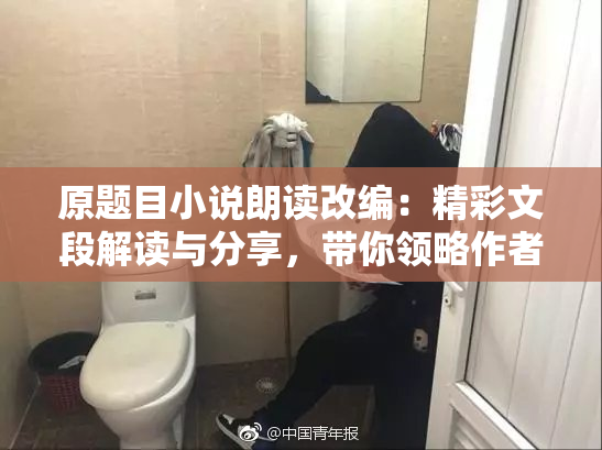 原题目小说朗读改编：精彩文段解读与分享，带你领略作者魅力