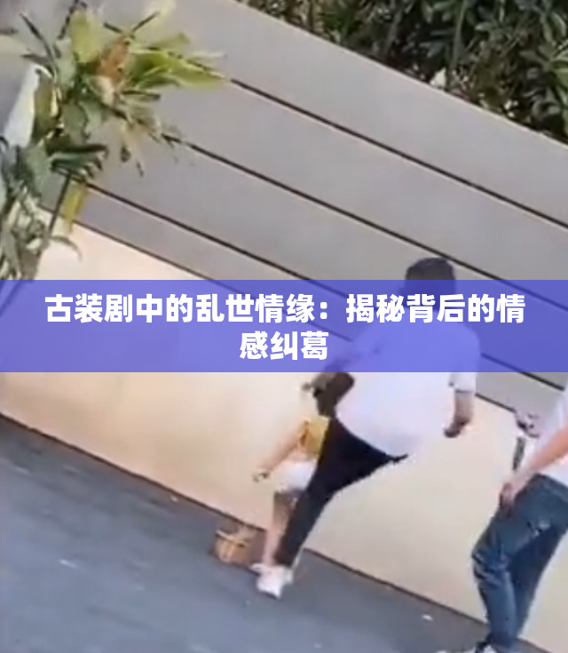 古装剧中的乱世情缘：揭秘背后的情感纠葛