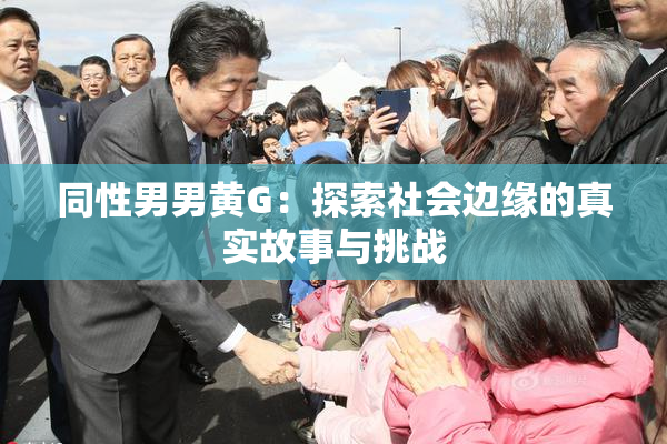 同性男男黄G：探索社会边缘的真实故事与挑战