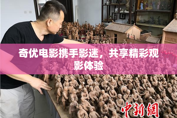 奇优电影携手影迷，共享精彩观影体验