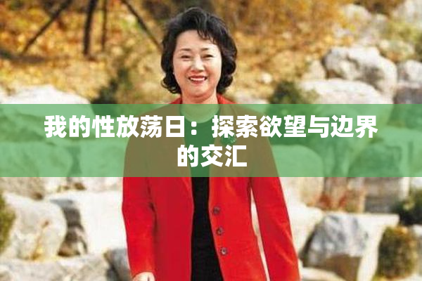 我的性放荡日：探索欲望与边界的交汇