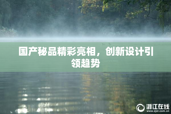 国产秘品精彩亮相，创新设计引领趋势