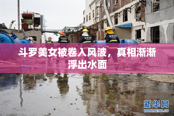 斗罗美女被卷入风波，真相渐渐浮出水面