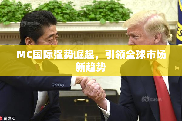 MC国际强势崛起，引领全球市场新趋势