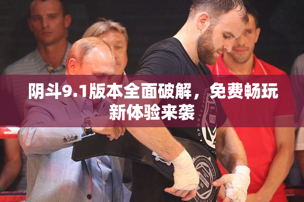 阴斗9.1版本全面破解，免费畅玩新体验来袭