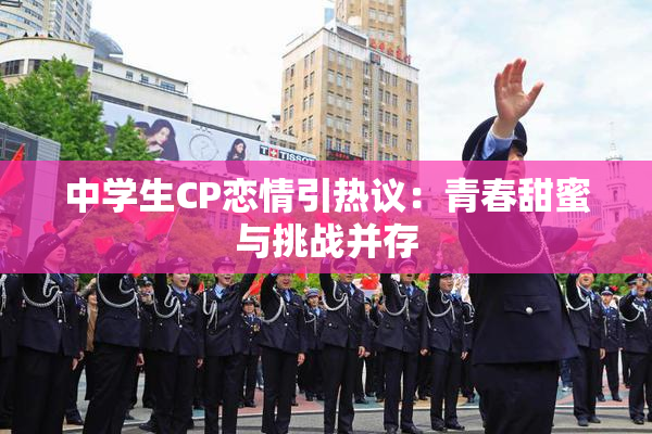 中学生CP恋情引热议：青春甜蜜与挑战并存