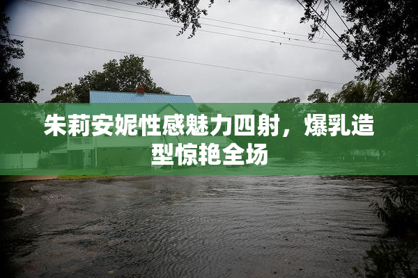 朱莉安妮性感魅力四射，爆乳造型惊艳全场