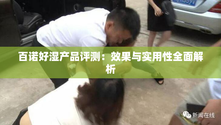 百诺好湿产品评测：效果与实用性全面解析