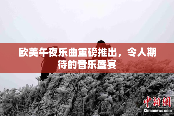 欧美午夜乐曲重磅推出，令人期待的音乐盛宴