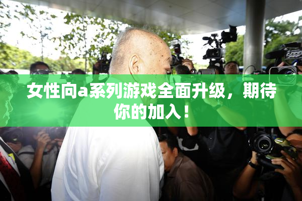 女性向a系列游戏全面升级，期待你的加入！