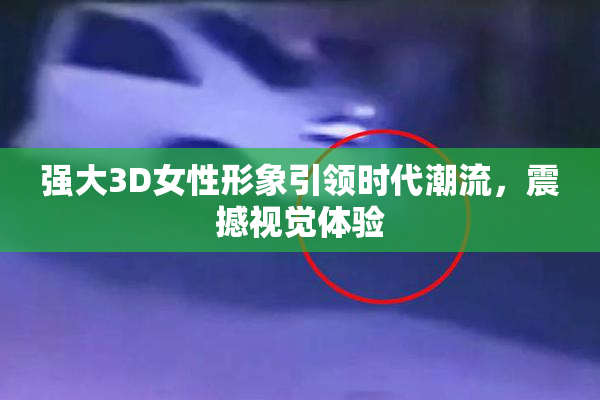 强大3D女性形象引领时代潮流，震撼视觉体验