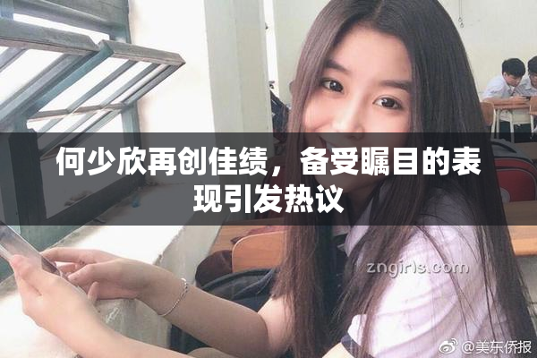 何少欣再创佳绩，备受瞩目的表现引发热议