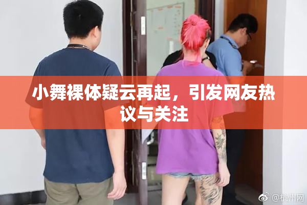 小舞裸体疑云再起，引发网友热议与关注