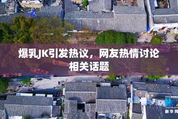 爆乳JK引发热议，网友热情讨论相关话题