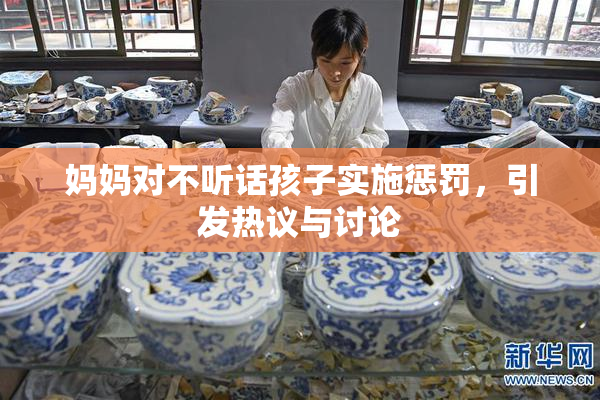 妈妈对不听话孩子实施惩罚，引发热议与讨论