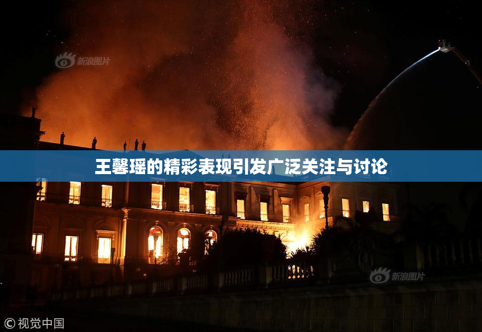 王馨瑶的精彩表现引发广泛关注与讨论