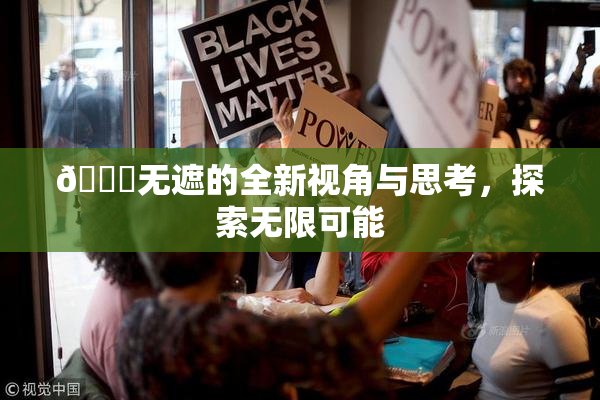 🔞无遮的全新视角与思考，探索无限可能