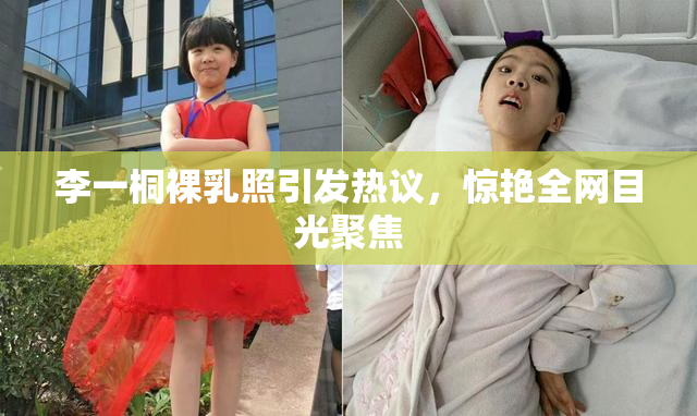 李一桐裸乳照引发热议，惊艳全网目光聚焦