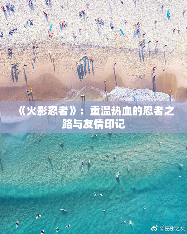 《火影忍者》：重温热血的忍者之路与友情印记