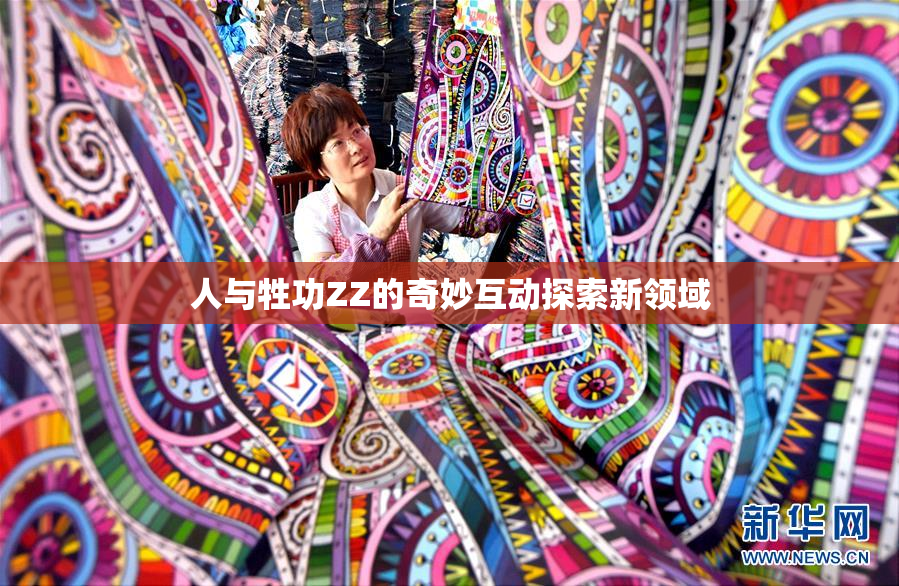 人与牲功ZZ的奇妙互动探索新领域