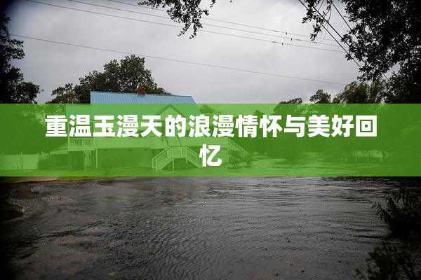 重温玉漫天的浪漫情怀与美好回忆