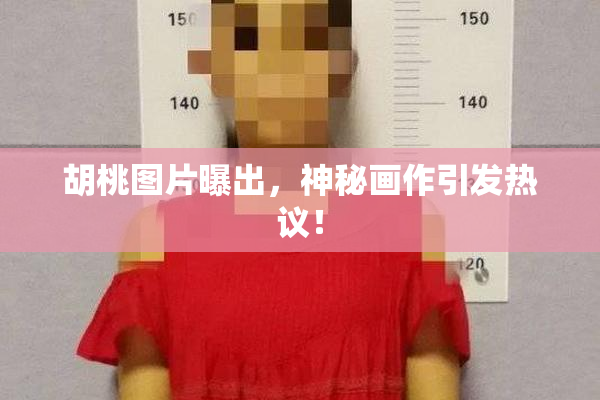 胡桃图片曝出，神秘画作引发热议！