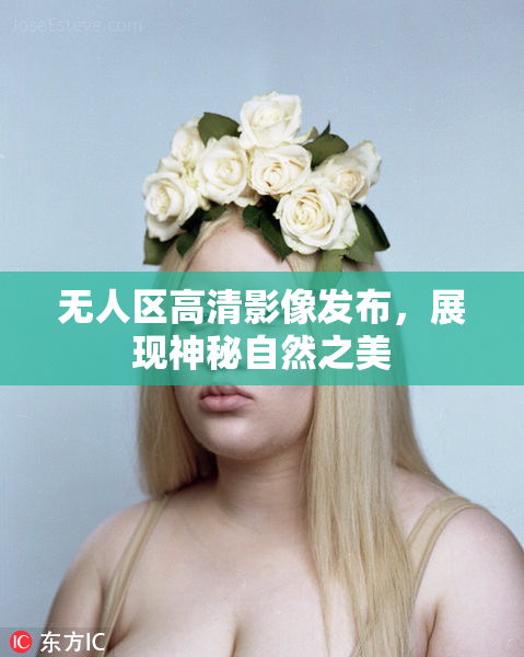 无人区高清影像发布，展现神秘自然之美